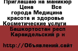 Приглашаю на маникюр  › Цена ­ 500 - Все города Медицина, красота и здоровье » Косметические услуги   . Башкортостан респ.,Караидельский р-н